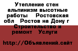 Утепление стен, альпинизм(высотные работы) - Ростовская обл., Ростов-на-Дону г. Строительство и ремонт » Услуги   